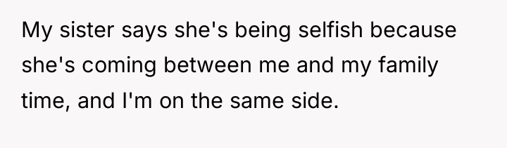My sister says she's being selfish because she's coming between...