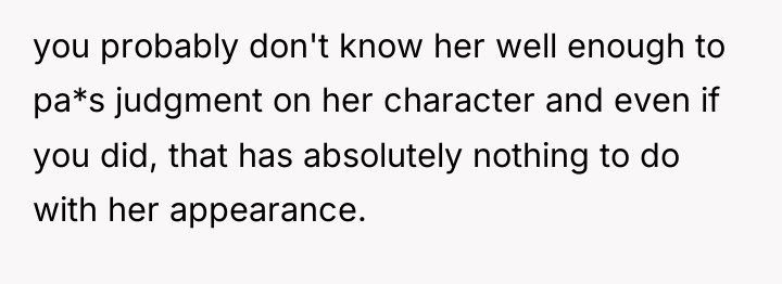you probably don't know her well enough to pa*s judgment...