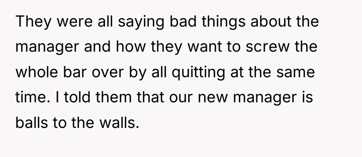 They were all saying bad things about the manager and...