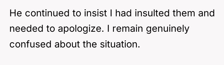 He continued to insist I had insulted them and needed...