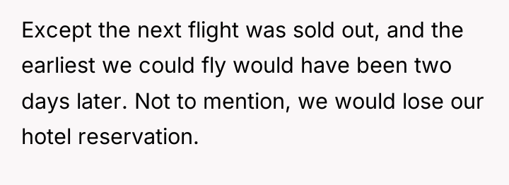 Except the next flight was sold out, and the earliest...
