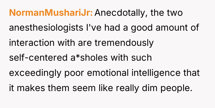 NormanMushariJr Anecdotally, the two anesthesiologists I've had a good amount...