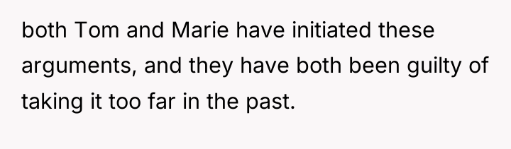 both Tom and Marie have initiated these arguments, and they...