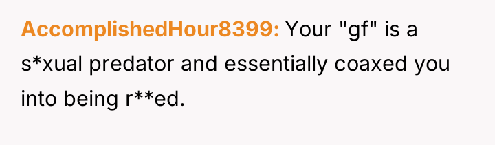 AccomplishedHour8399 Your "gf" is a s*xual predator and essentially coaxed...
