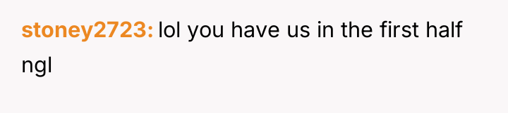 stoney2723 lol you have us in the first half ngl