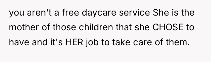 you aren't a free daycare service She is the mother...