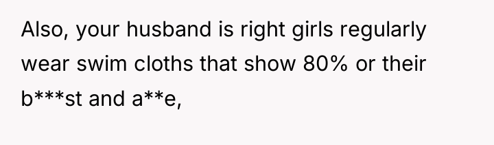 Also, your husband is right girls regularly wear swim cloths...