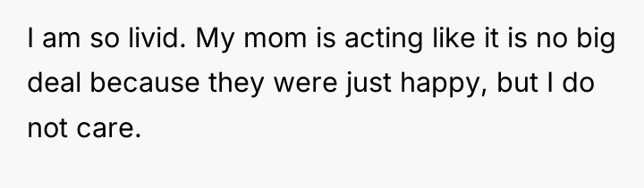 I am so livid. My mom is acting like it...