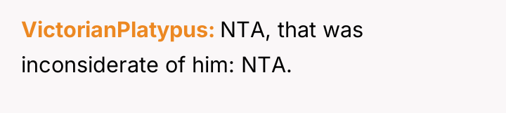 VictorianPlatypus NTA, that was inconsiderate of him: NTA.