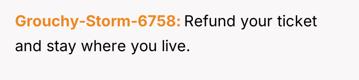 Grouchy-Storm-6758 Refund your ticket and stay where you live.