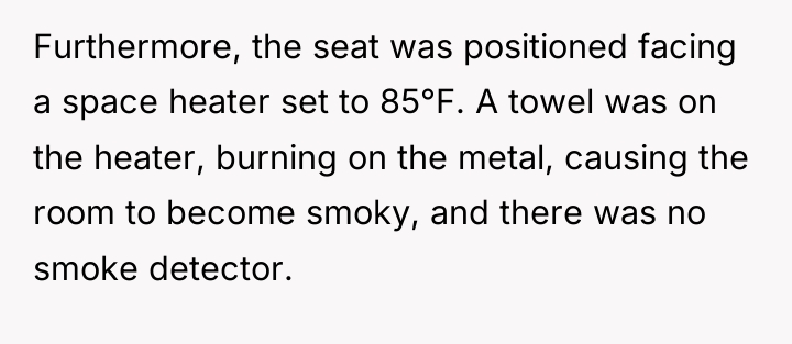 Furthermore, the seat was positioned facing a space heater set...