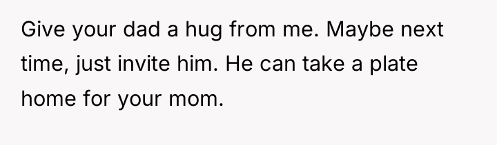 Give your dad a hug from me. Maybe next time,...