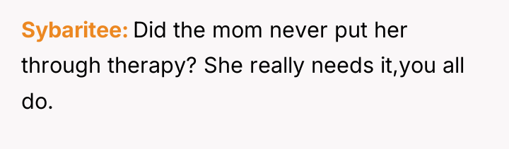 Sybaritee Did the mom never put her through therapy? She...