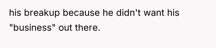 his breakup because he didn't want his "business" out there.