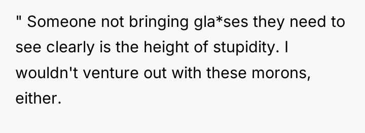 " Someone not bringing gla*ses they need to see clearly...