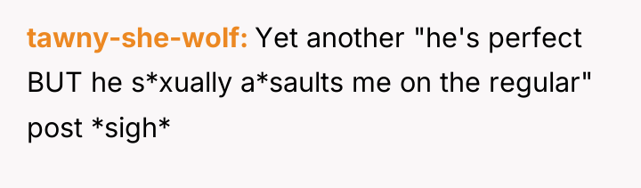 tawny-she-wolf Yet another "he's perfect BUT he s*xually a*saults me...