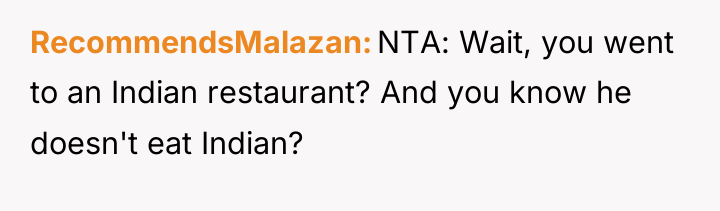 RecommendsMalazan NTA: Wait, you went to an Indian restaurant? And...