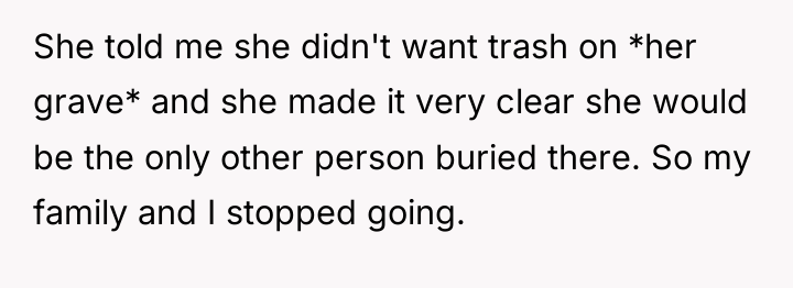 She told me she didn't want trash on *her grave*...