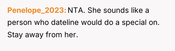 Penelope_2023 NTA. She sounds like a person who dateline would...