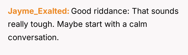 Jayme_Exalted Good riddance: That sounds really tough. Maybe start with...
