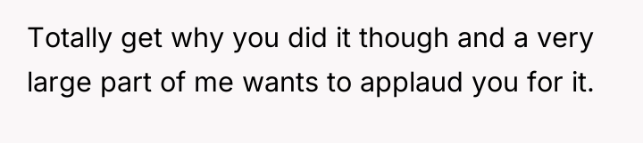 Totally get why you did it though and a very...