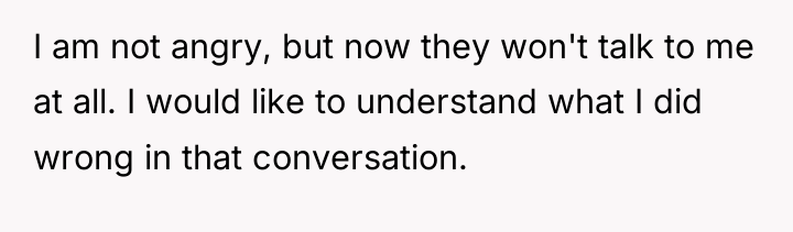 I am not angry, but now they won't talk to...