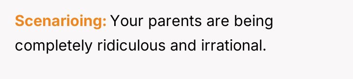 Scenarioing Your parents are being completely ridiculous and irrational.