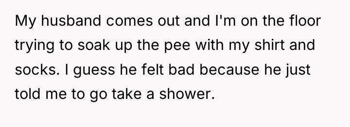 My husband comes out and I'm on the floor trying...