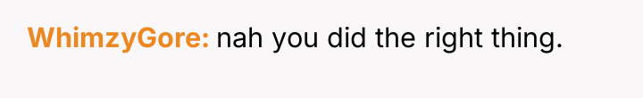 WhimzyGore nah you did the right thing.