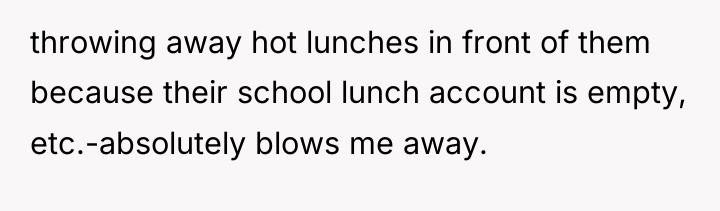 throwing away hot lunches in front of them because their...