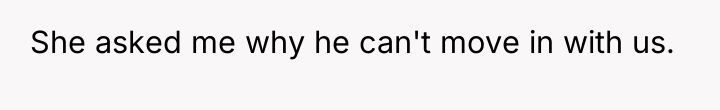 She asked me why he can't move in with us.