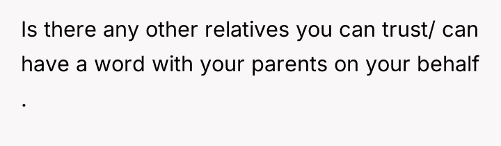 Is there any other relatives you can trust/ can have...