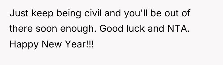 Just keep being civil and you'll be out of there...