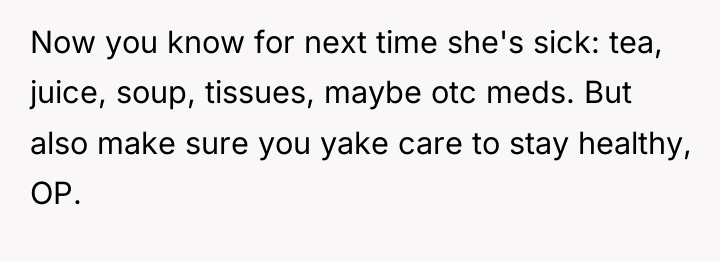 Now you know for next time she's sick: tea, juice,...