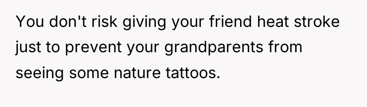 You don't risk giving your friend heat stroke just to...