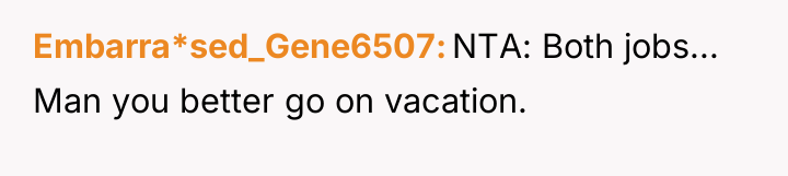 Embarra*sed_Gene6507 NTA: Both jobs... Man you better go on vacation.