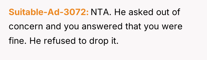 Suitable-Ad-3072 NTA. He asked out of concern and you answered...