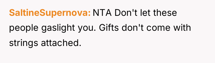 SaltineSupernova NTA Don't let these people gaslight you. Gifts don't...
