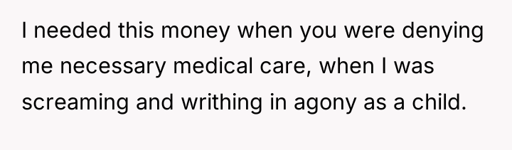 I needed this money when you were denying me necessary...