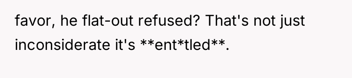 favor, he flat-out refused? That's not just inconsiderate it's **ent*tled**.