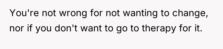 You're not wrong for not wanting to change, nor if...