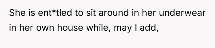 She is ent*tled to sit around in her underwear in...