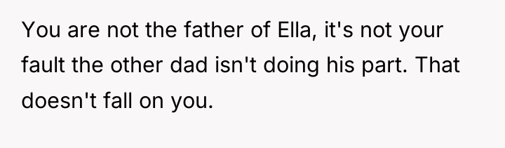 You are not the father of Ella, it's not your...