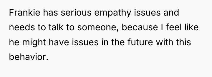 Frankie has serious empathy issues and needs to talk to...