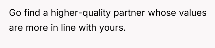 Go find a higher-quality partner whose values are more in...
