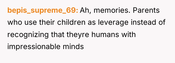 bepis_supreme_69 Ah, memories. Parents who use their children as leverage...