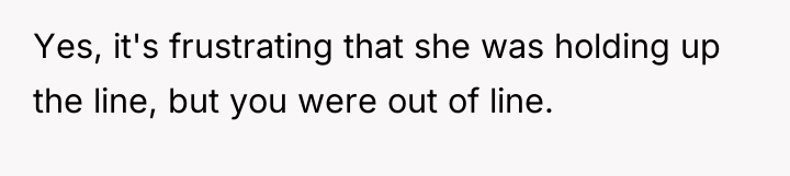Yes, it's frustrating that she was holding up the line,...