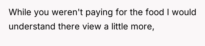 While you weren't paying for the food I would understand...