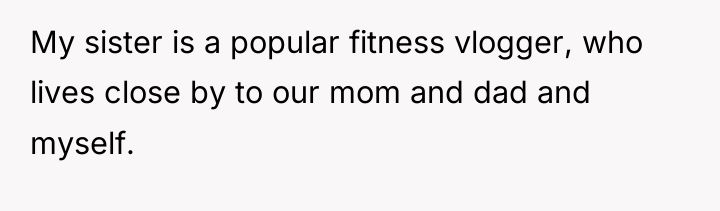 My sister is a popular fitness vlogger, who lives close...