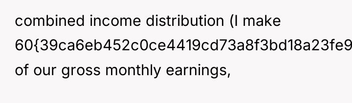 combined income distribution (I make 60{39ca6eb452c0ce4419cd73a8f3bd18a23fe95ab4febb092bc2ab1b542eeea82f} of our gross monthly...
